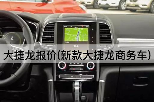 大捷龙报价(新款大捷龙商务车)
