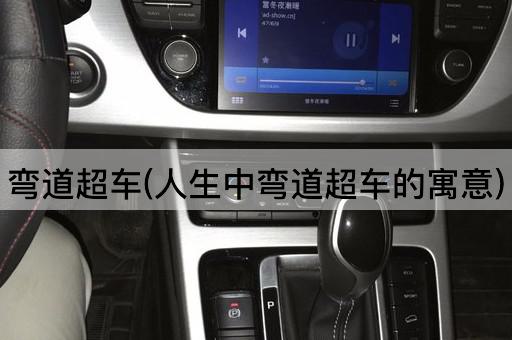 弯道超车(人生中弯道超车的寓意)