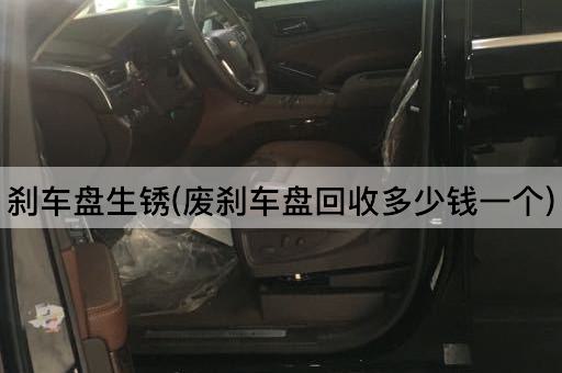 刹车盘生锈(废刹车盘回收多少钱一个)