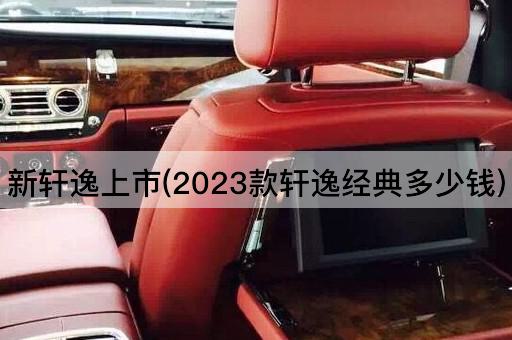 新轩逸上市(2023款轩逸经典多少钱)