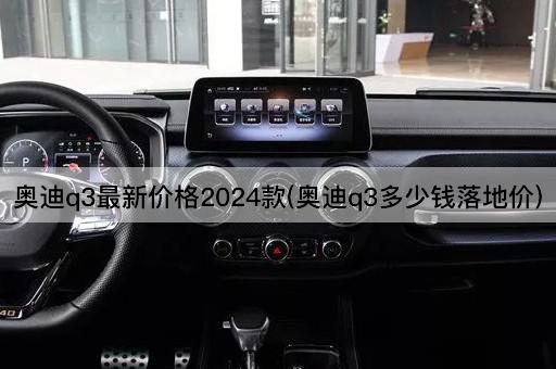 奥迪q3最新价格2024款(奥迪q3多少钱落地价)