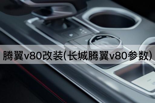 腾翼v80改装(长城腾翼v80参数)
