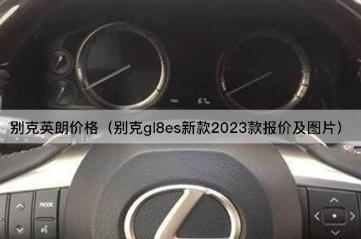 别克英朗价格（别克gl8es新款2023款报价及图片）