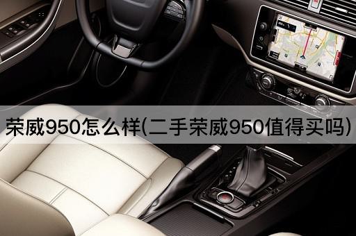荣威950怎么样(二手荣威950值得买吗)