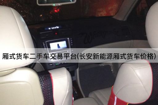 厢式货车二手车交易平台(长安新能源厢式货车价格)