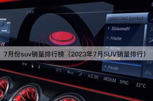 7月份suv销量排行榜（2023年7月SUV销量排行）