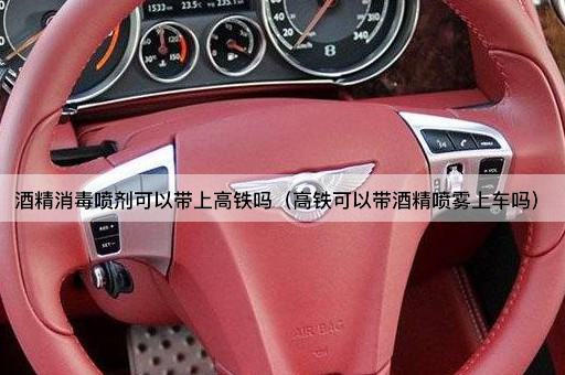 酒精消毒喷剂可以带上高铁吗（高铁可以带酒精喷雾上车吗）
