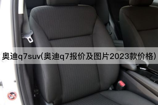 奥迪q7suv(奥迪q7报价及图片2023款价格)