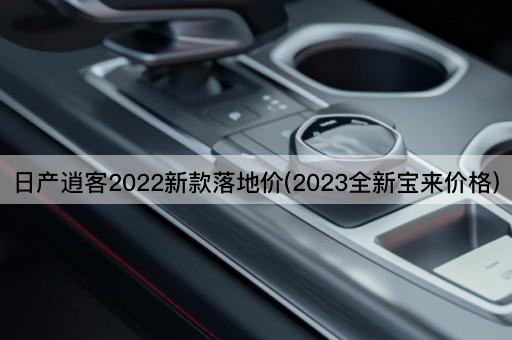 日产逍客2022新款落地价(2023全新宝来价格)