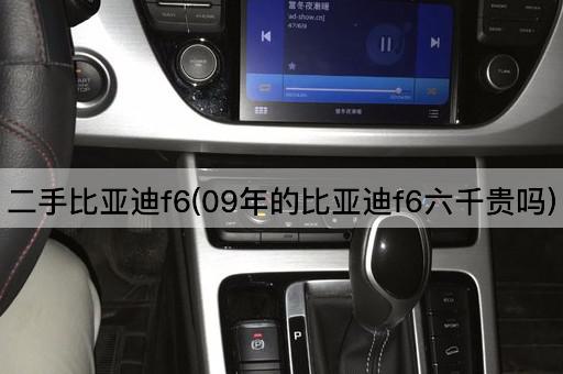 二手比亚迪f6(09年的比亚迪f6六千贵吗)