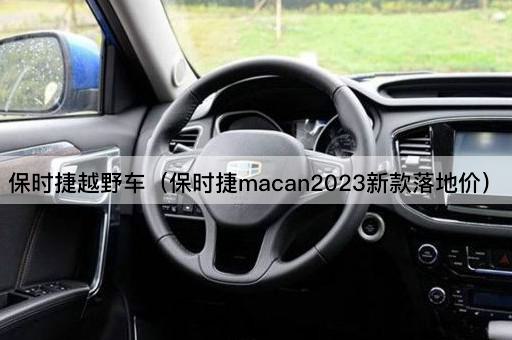 保时捷越野车（保时捷macan2023新款落地价）