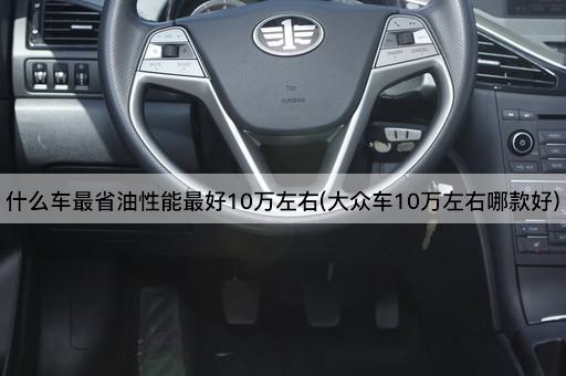 什么车最省油性能最好10万左右(大众车10万左右哪款好)