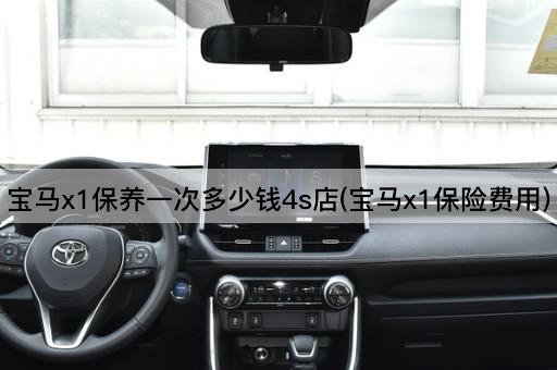 宝马x1保养一次多少钱4s店(宝马x1保险费用)