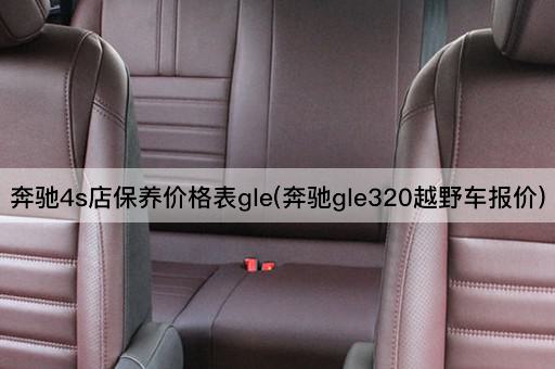 奔驰4s店保养价格表gle(奔驰gle320越野车报价)