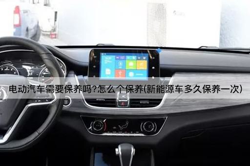 电动汽车需要保养吗?怎么个保养(新能源车多久保养一次)