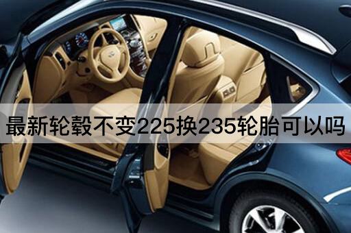 最新轮毂不变225换235轮胎可以吗