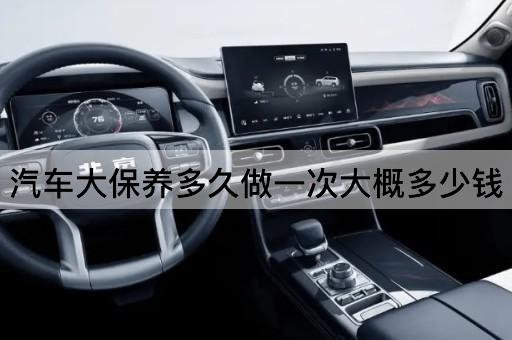 汽车大保养多久做一次大概多少钱