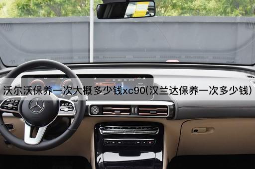 沃尔沃保养一次大概多少钱xc90(汉兰达保养一次多少钱)