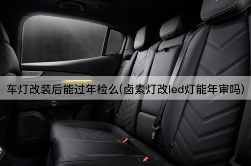 车灯改装后能过年检么(卤素灯改led灯能年审吗)