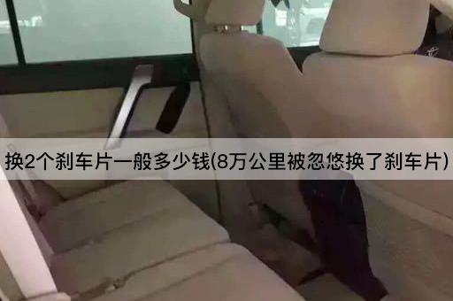 换2个刹车片一般多少钱(8万公里被忽悠换了刹车片)