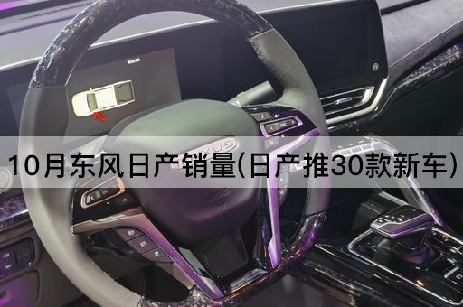 10月东风日产销量(日产推30款新车)