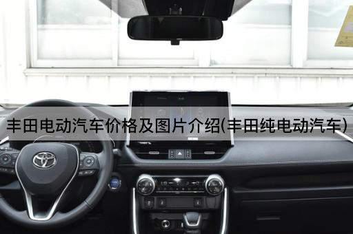 丰田电动汽车价格及图片介绍(丰田纯电动汽车)